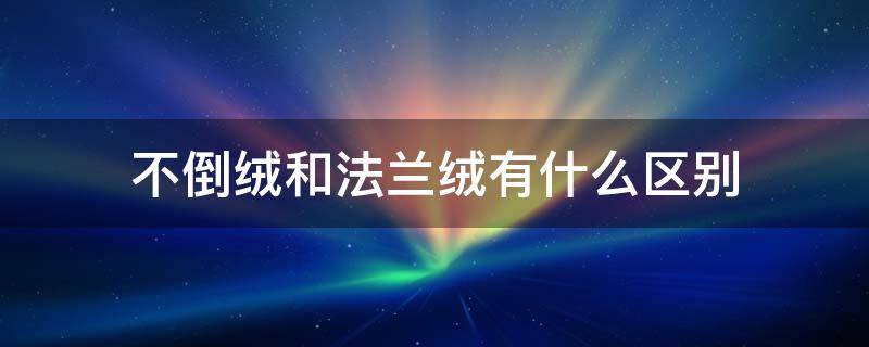 不倒绒和法兰绒有什么区别 法兰绒和羊绒区别