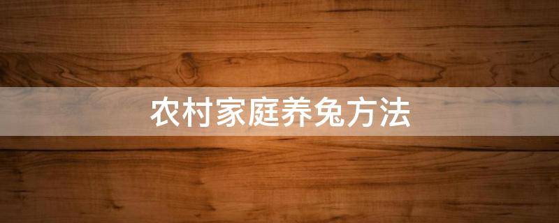 农村家庭养兔方法 农家养兔经验