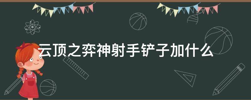 云顶之弈神射手铲子加什么 云顶之弈铲子加什么是神射手