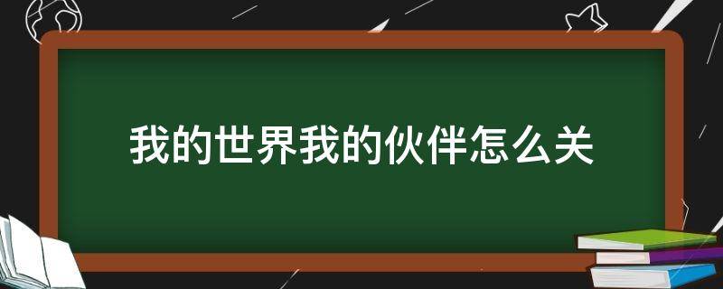 我的世界我的伙伴怎么关（我的世界中的我的伙伴怎么关掉）