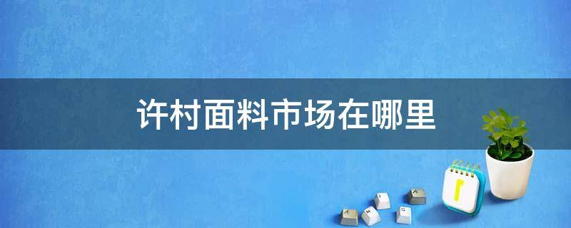 许村面料市场在哪里 许村布料市场在哪里