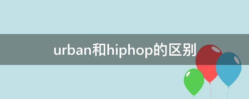 urban和hiphop的区别 urban和hiphop的区别爵士谁最难