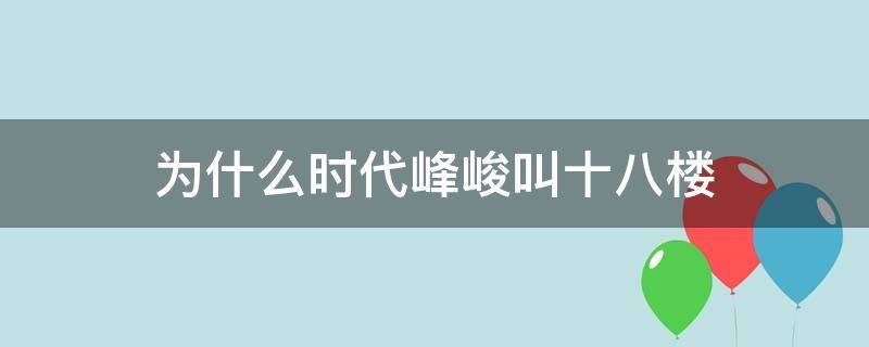 为什么时代峰峻叫十八楼 时代峰峻为什么被称为十八楼