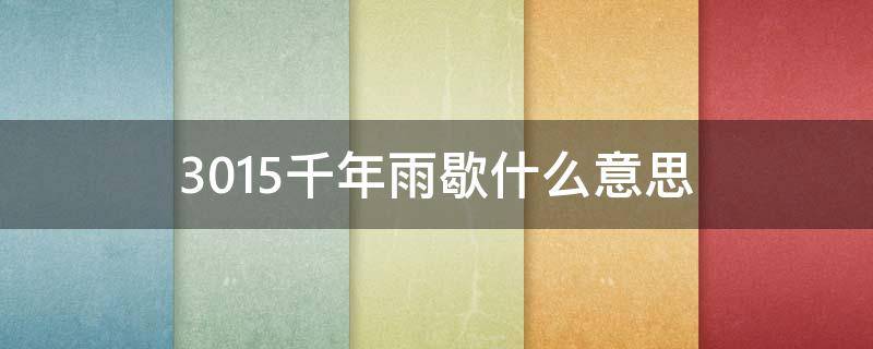 3015千年雨歇什么意思 等不到3015的千年雨歇