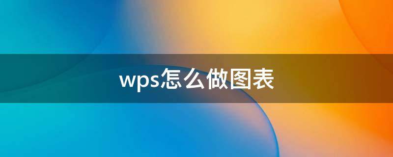 wps怎么做图表 wps如何制作表格