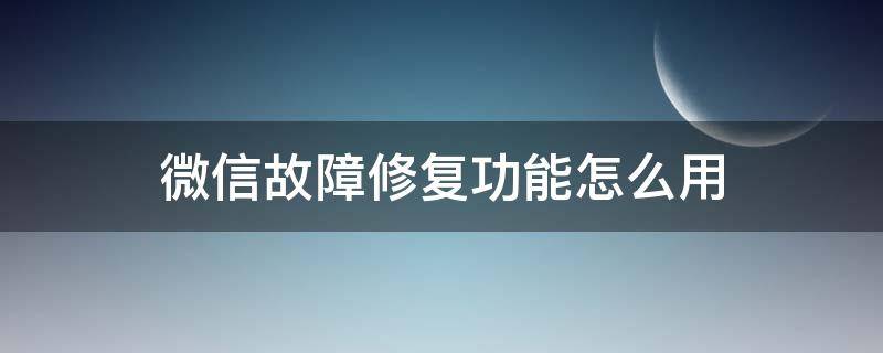 微信故障修复功能怎么用 微信故障修复有什么用