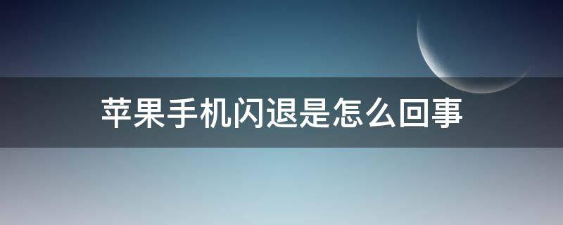 苹果手机闪退是怎么回事 苹果手机老是闪退怎么回事