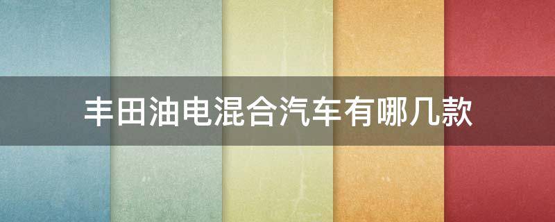 丰田油电混合汽车有哪几款（丰田油电混合汽车报价及图片）