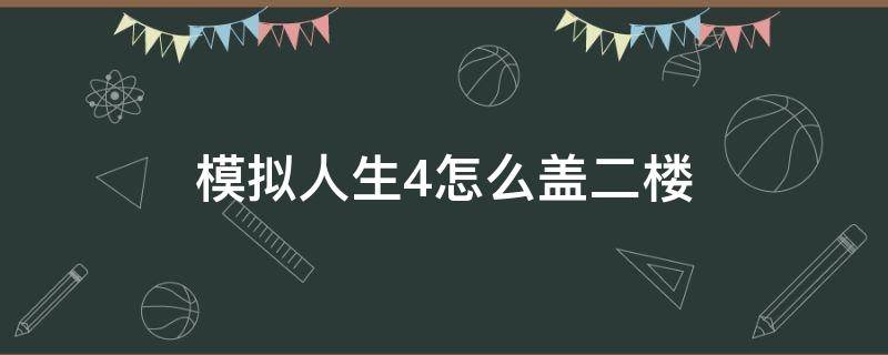 模拟人生4怎么盖二楼（模拟人生四怎么盖二层楼）