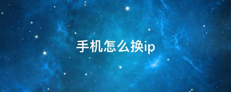 手机怎么换ip（手机怎么换ip地址）