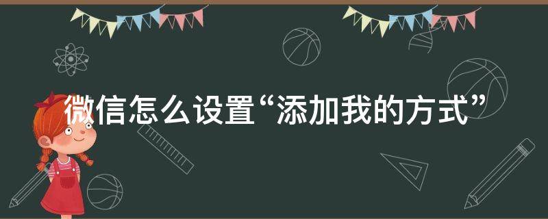 微信怎么设置“添加我的方式” 微信怎么设置添加我的方式