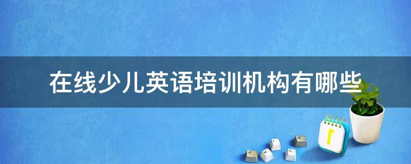 在线少儿英语培训机构有哪些 少儿英语在线英语培训哪家好