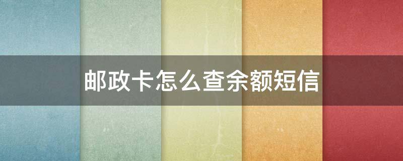 邮政卡怎么查余额短信（邮政卡怎么发短信查询余额）