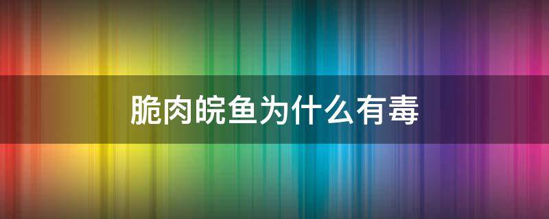 脆肉皖鱼为什么有毒 脆皖鱼肉为什么不脆