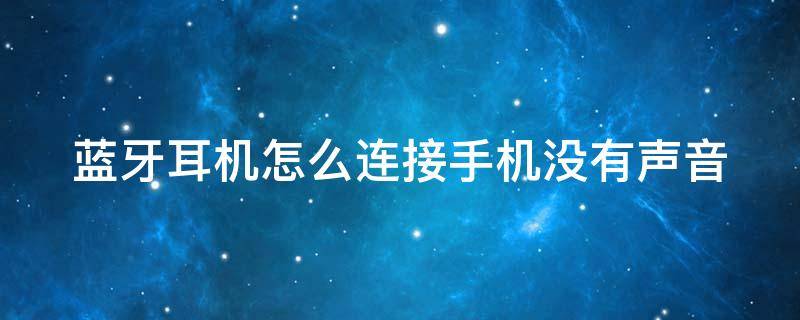 蓝牙耳机怎么连接手机没有声音（蓝牙耳机怎么连接上手机没声音）