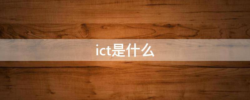 ict是什么 ict是什么专业