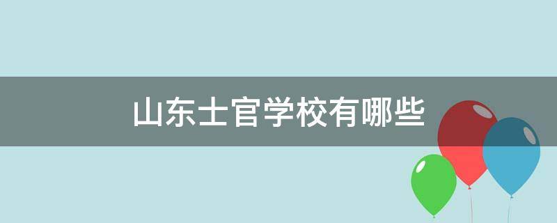 山东士官学校有哪些 山东士官学校有哪些专科