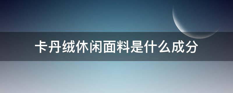 卡丹绒休闲面料是什么成分 卡丹绒面料图片