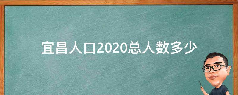 宜昌人口2020总人数多少 宜昌市人口2020总人数是多少