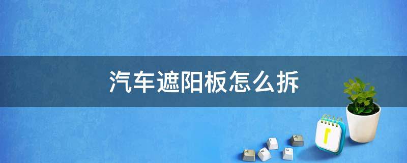 汽车遮阳板怎么拆 汽车遮阳板怎么拆散