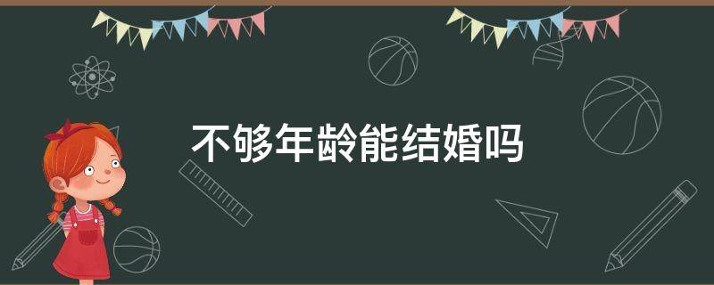 不够年龄能结婚吗 不到年龄不能结婚吗