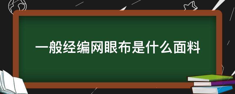 一般经编网眼布是什么面料 网眼布是经编还是纬编