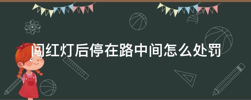 闯红灯后停在路中间怎么处罚 闯红灯车子停在路中间怎么处罚