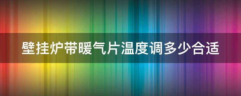 壁挂炉带暖气片温度调多少合适 壁挂炉暖气片取暖温度调多少合适