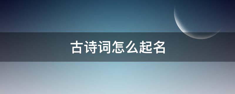 古诗词怎么起名（古诗如何起名）