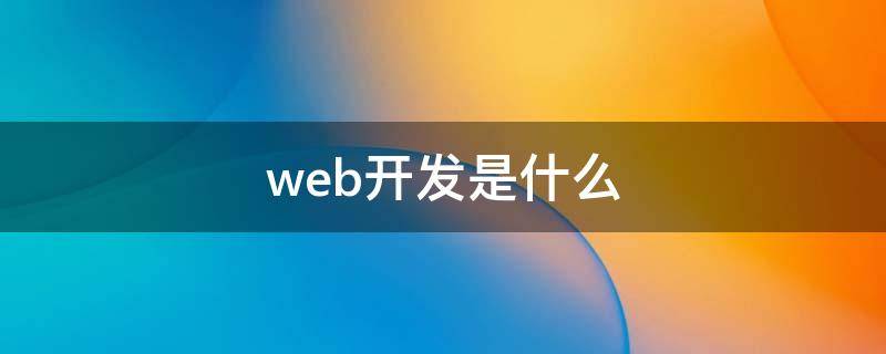 web开发是什么 web开发是什么意思?