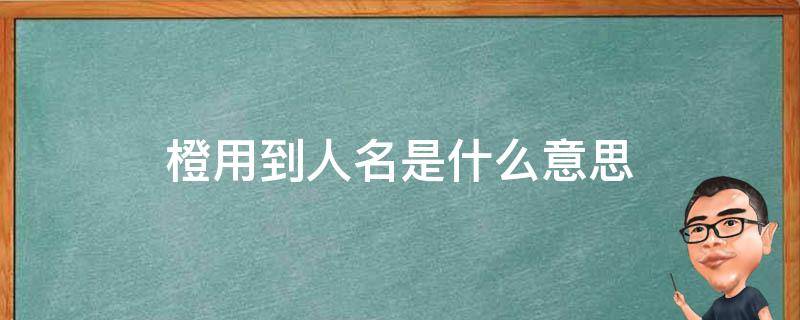 橙用到人名是什么意思 橙用在人名的意思