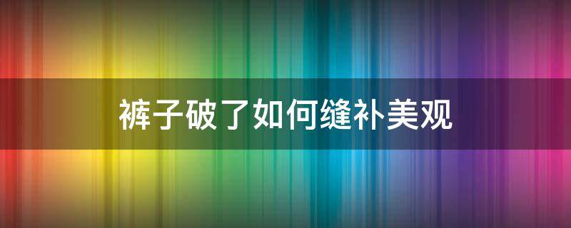 裤子破了如何缝补美观 裤子破了如何缝补美观,简单易学,你学会了吗