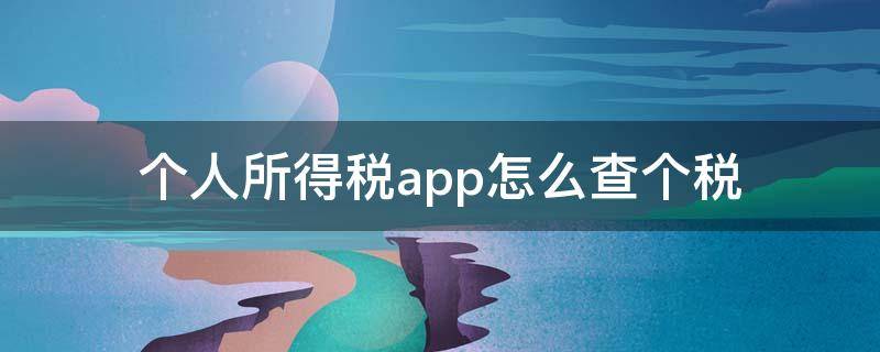 个人所得税app怎么查个税（个人所得税app怎么查个人所得税记录）