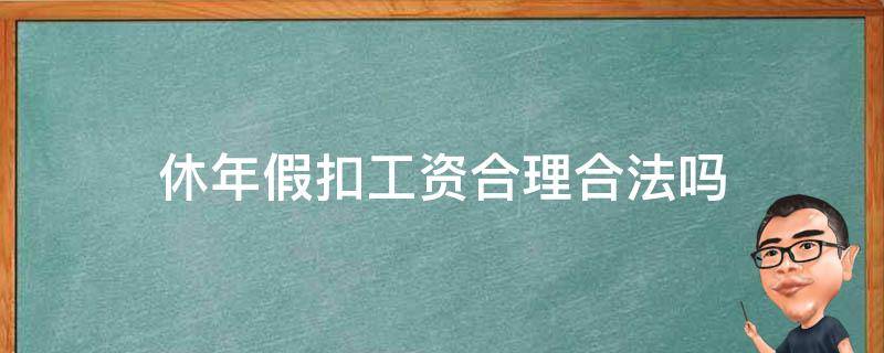 休年假扣工资合理合法吗 休年假的工资能扣吗