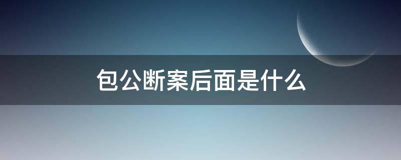 包公断案后面是什么 包公断案的故事