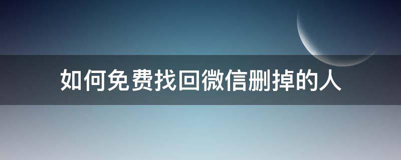 如何免费找回微信删掉的人（微信怎么找回以前删除的人免费）