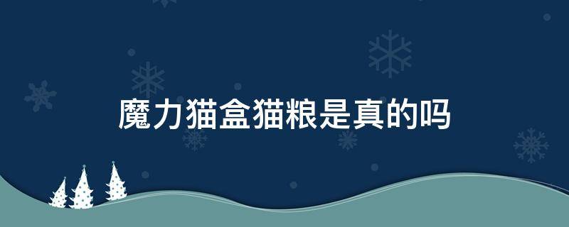 魔力猫盒猫粮是真的吗 魔力猫盒的粮是正品吗