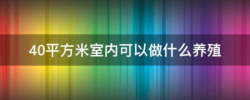 40平方米室内可以做什么养殖（10平米的室内养殖项目）