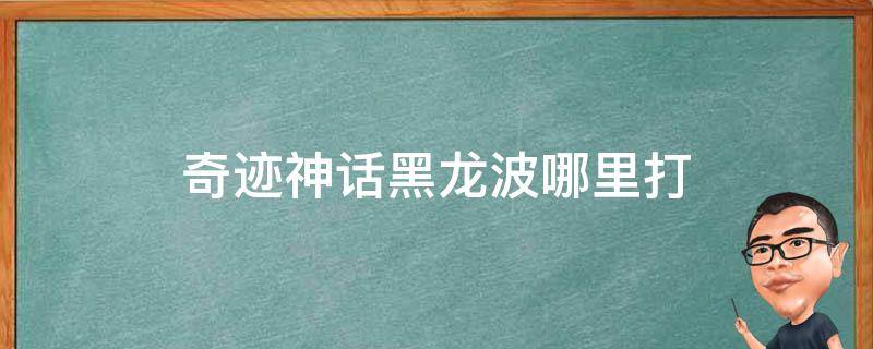 奇迹神话黑龙波哪里打 奇迹黑龙波哪里出