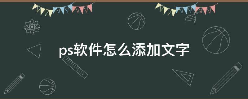 ps软件怎么添加文字 ps软件怎么添加文字样式