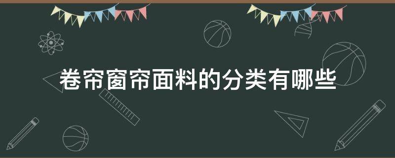 卷帘窗帘面料的分类有哪些 卷帘窗帘有哪些材质