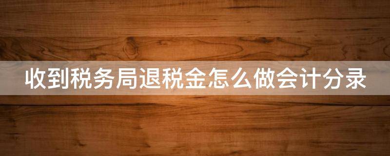 收到税务局退税金怎么做会计分录 收到税务局退税款分录