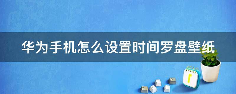 华为手机怎么设置时间罗盘壁纸（华为时间钟怎么设置在屏幕上）