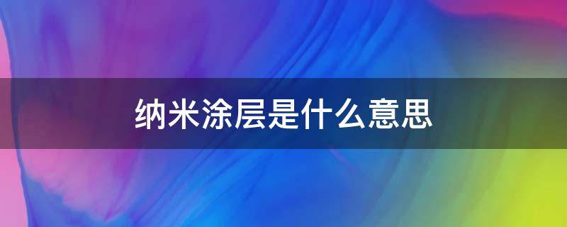 纳米涂层是什么意思（纳米涂层是什么意思?）