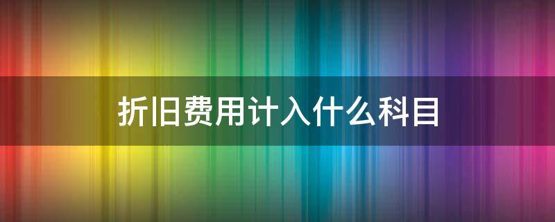 折旧费用计入什么科目（管理部门折旧费用计入什么科目）