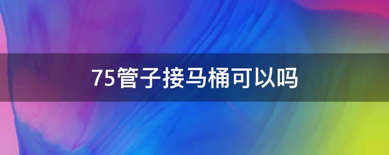 75管子接马桶可以吗 卫生间马桶用75管可以吗