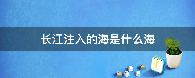 长江注入的海是什么海（长江发源于注入什么海）