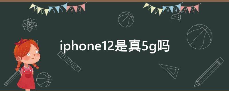 iphone12是真5g吗（iphone12是不是真5g）