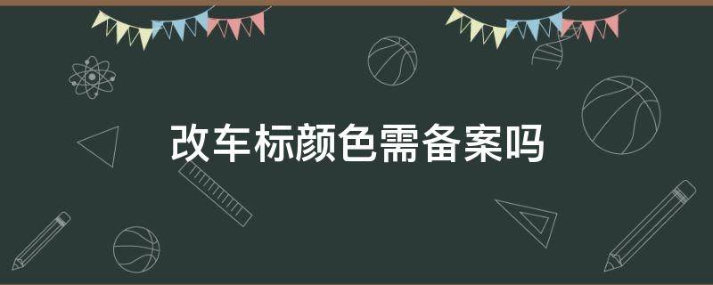 改车标颜色需备案吗 改车标颜色能备案吗