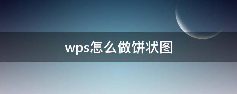 wps怎么做饼状图 手机wps怎么做饼状图